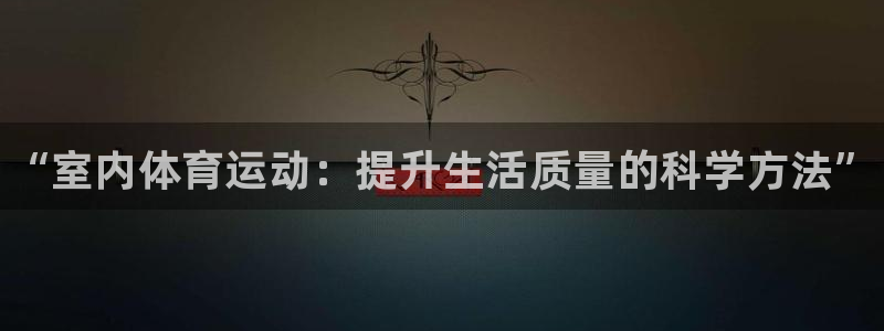 尊龙官网下载注册：“室内体育运动：提升生活质量的科学