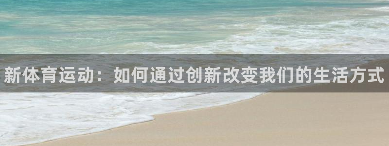 尊龙官方正版app集团简介：新体育运动：如何通过创新改变我们