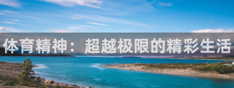 尊龙官网下载招商电话是多少：体育精神：超越极限的精彩生活