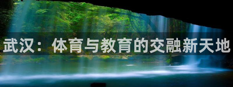尊龙官网下载平台假的吗是真的吗吗：武汉：体育与教育的交融新天