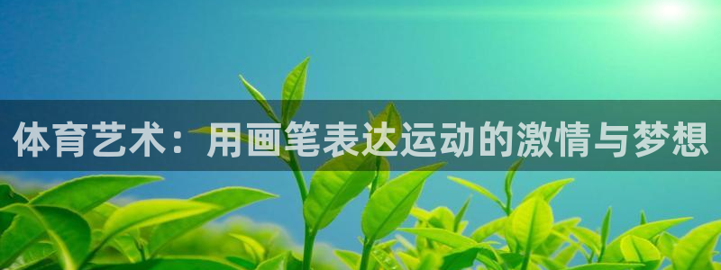 尊龙官网下载招商电话地址是多少：体育艺术：用画笔表达