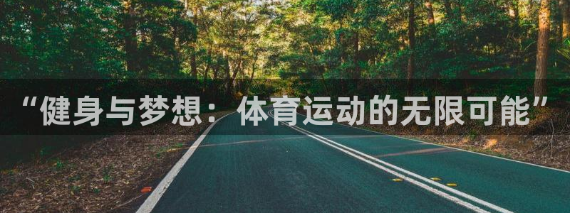 尊龙官网下载招商电话是多少号码：“健身与梦想：体育运