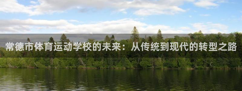 尊龙官方正版app科技：常德市体育运动学校的未来：从