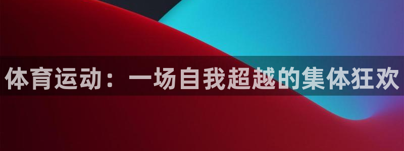 尊龙官网下载平台APP：体育运动：一场自我超越的集体狂欢