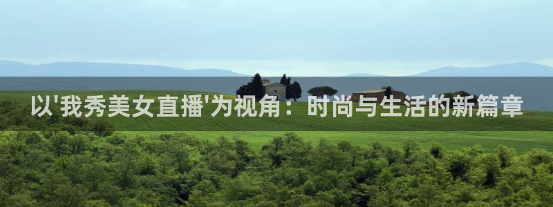熊猫视：以\'我秀美女直播\'为视角：时尚与生活的新篇章