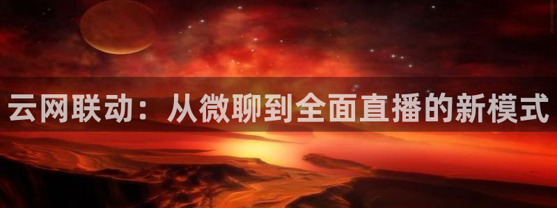 熊猫体育网址：云网联动：从微聊到全面直播的新模式